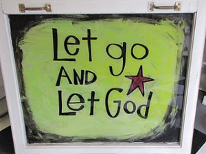 Let go and Let God. My mother said this so many times! She was a woman ...
