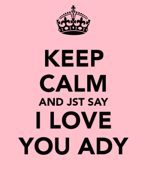 KEEP CALM AND JST SAY I LOVE YOU ADY