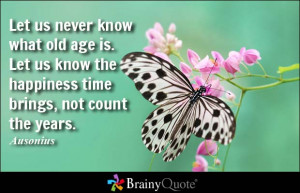 Let us never know what old age is. Let us know the happiness time ...