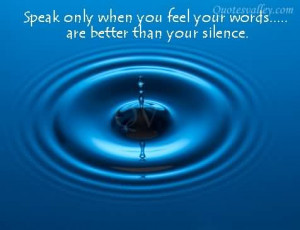 SPEAK only when I feelmy words are better than my silence ...