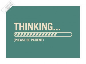 Thinking please be patient quote