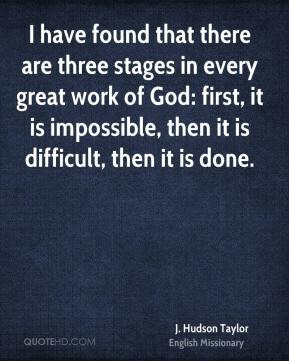 Hudson Taylor - I have found that there are three stages in every ...