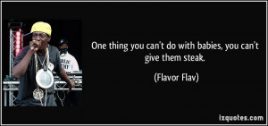 ... you can't do with babies, you can't give them steak. - Flavor Flav