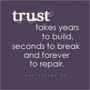 Trust takes years to build, seconds to break and forever to repair.