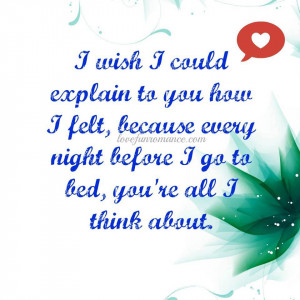 ... you how I felt, because every night before I go to bed, you’re all I