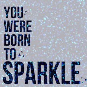 You were born to sparkle.