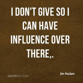 Jim Haslam - I don't give so I can have influence over there,.
