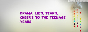 Drama, Lie's, Tear's, Cheer's to the teenage years