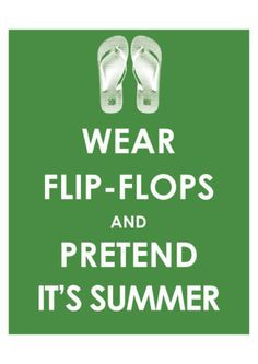 Wear flip flops and pretend it's summer! Flip flop quotes