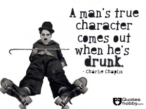 man’s true character comes out when he’s drunk - Truth Quote.
