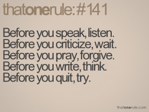 Before you speak, listen.Before you criticize, wait.Before you pray ...