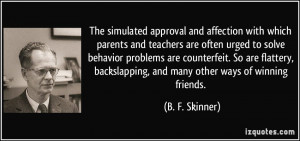 ... backslapping, and many other ways of winning friends. - B. F. Skinner