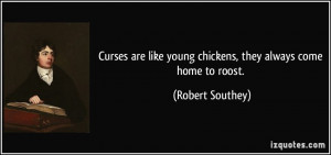 ... like young chickens, they always come home to roost. - Robert Southey