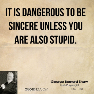 It is dangerous to be sincere unless you are also stupid.