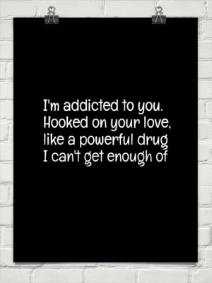 addicted to you. hooked on your love, like a powerful drug i can't ...