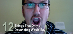 12 things that only a douchebag would say
