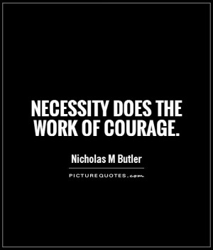 Courage Quotes Necessity Quotes Nicholas M Butler Quotes