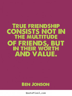 True friendship consists not in the multitude of friends, but in their ...