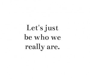 Let's just be who we really are