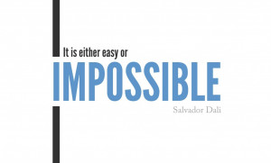 It is either easy or impossible . – Salvador Dali