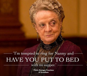 Downton Abbey Dowager Countess Quotes. Excellent one-liner.