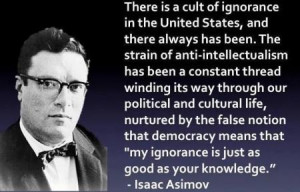 There is a cult of ignorance in the United States...Isaac Asimov