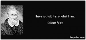 have not told half of what I saw. - Marco Polo