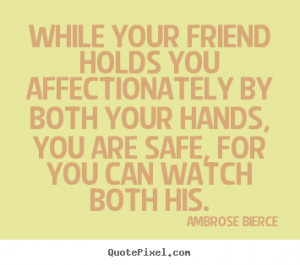 While your friend holds you affectionately by both your hands, you are ...