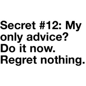 Regret Nothing.