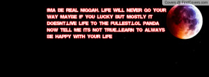 ima be real niggah. life will never go your way maybe if you lucky but ...