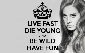 Live Fast Die Young Be Wild And Have Fun Live fast die young and be