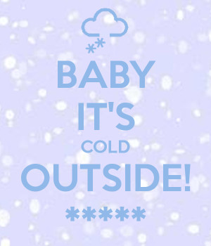 Cold Outside Baby it's cold outside! *****