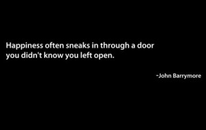 ... In Through a door you didn’t know you left open ~ Happiness Quote