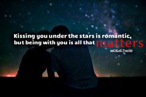 Kissing you under the stars is romantic, but being with you is all ...