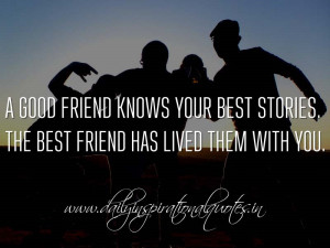 good friend knows your best stories. The best friend has lived them ...