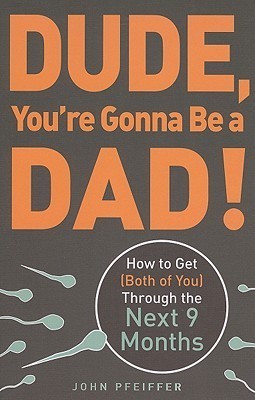 Dude, You're Gonna Be a Dad!: How to Get (Both of You) Through the ...