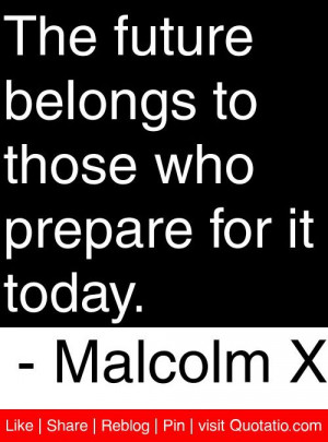 future belongs to those who prepare for it today. - Malcolm X #quotes ...