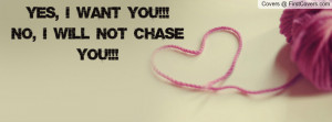 YES, I want you!!! NO, I will not chase you!!! Facebook Quote Cover ...