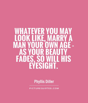 Quotes About Beauty With Age ~ Whatever You May Look Like, Marry A Man ...