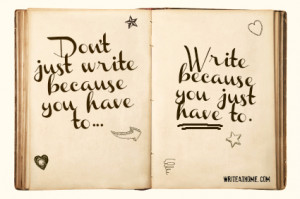 don t just write because you have to write because you just have to