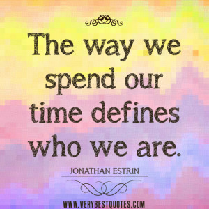 spending time quotes, The way we spend our time defines who we are.