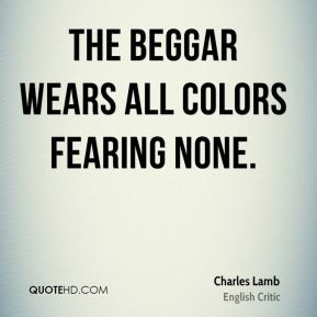 Charles Lamb - The beggar wears all colors fearing none.