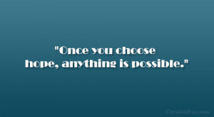 Once you choose hope, anything is possible.”