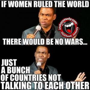 If women ruled the world there would be no wars…