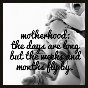 motherhood: the days are long but the weeks & months fly by