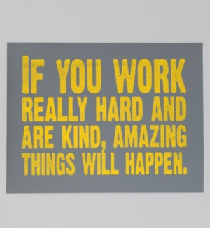 If you work really hard and are kind, amazing things will happen