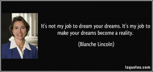 It's not my job to dream your dreams. It's my job to make your dreams ...