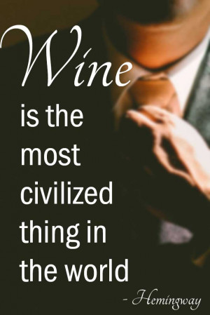 Wine is the most civilized thing in the world. – Ernest Hemingway