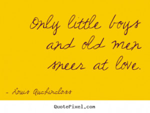 Design picture quotes about love - Only little boys and old men sneer ...
