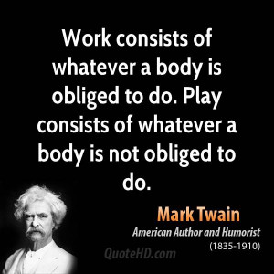 Work consists of whatever a body is obliged to do. Play consists of ...